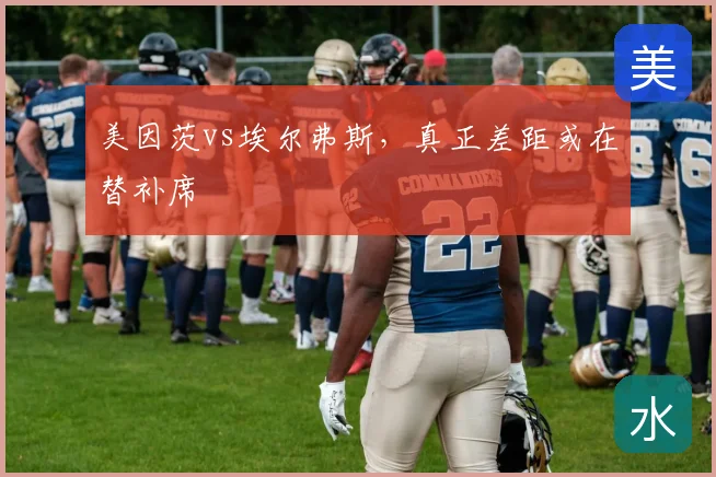 美因茨vs埃尔弗斯，真正差距或在替补席