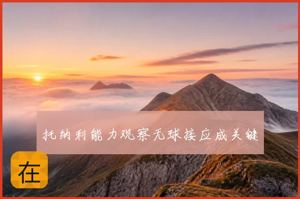 托纳利能力观察无球接应成关键