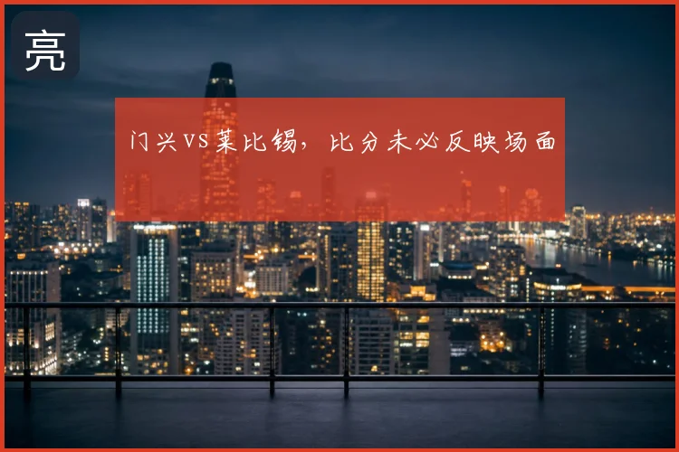门兴vs莱比锡，比分未必反映场面