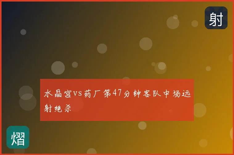 水晶宫vs药厂第47分钟客队中场远射绝杀