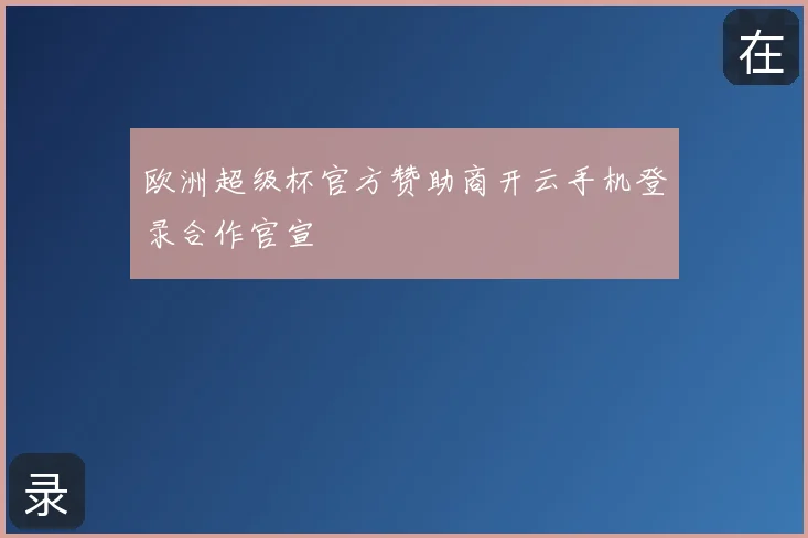 欧洲超级杯官方赞助商开云手机登录合作官宣