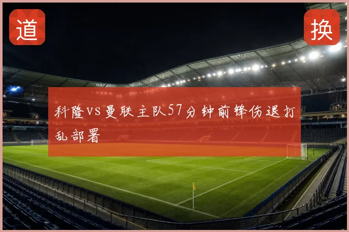 科隆vs曼联主队57分钟前锋伤退打乱部署