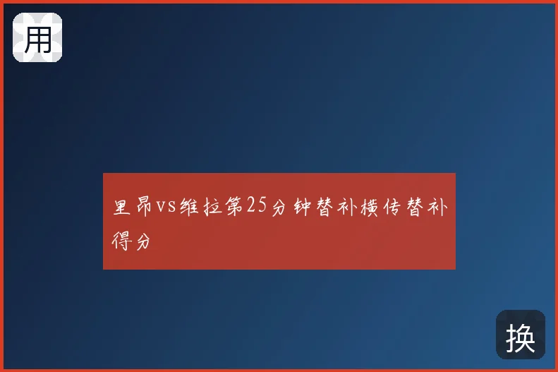 里昂vs维拉第25分钟替补横传替补得分