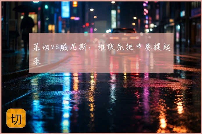 莱切vs威尼斯，谁敢先把节奏提起来