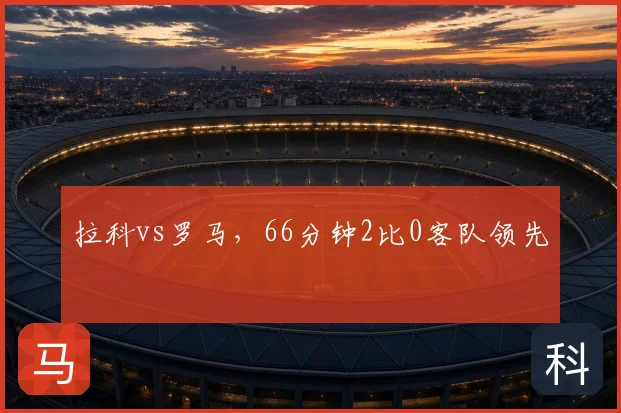 拉科vs罗马，66分钟2比0客队领先