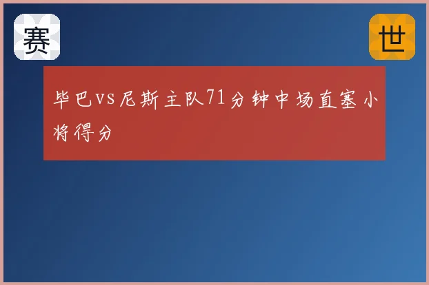 毕巴vs尼斯主队71分钟中场直塞小将得分